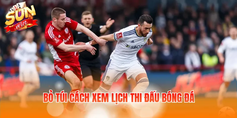Bỏ túi cách xem lịch thi đấu bóng đá