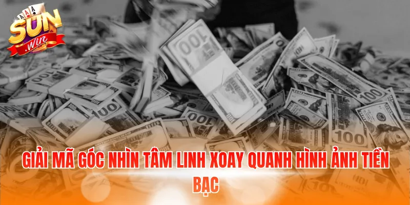 Giải mã góc nhìn tâm linh xoay quanh hình ảnh tiền bạc