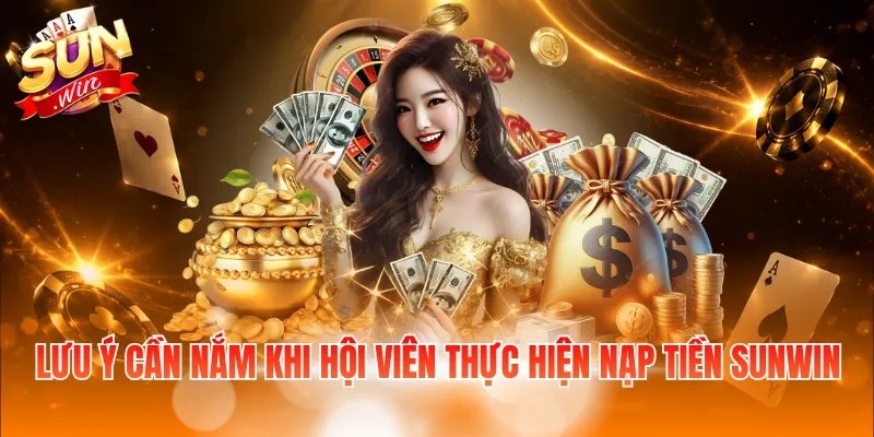 Lưu ý cần nắm khi hội viên thực hiện nạp tiền Sunwin