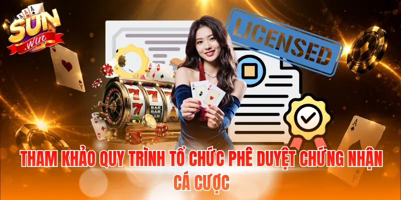 Tham khảo quy trình tổ chức phê duyệt chứng nhận cá cược