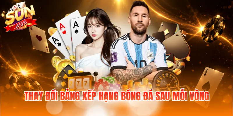 Thay đổi bảng xếp hạng bóng đá sau mỗi vòng