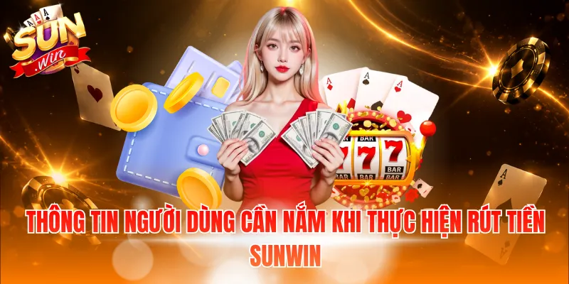 Thông tin người dùng cần nắm khi thực hiện rút tiền Sunwin